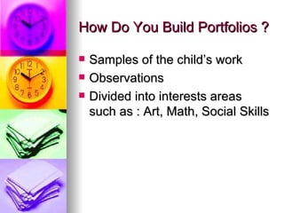 How Do You Build Portfolios ?

   Samples of the child’s work
   Observations
   Divided into interests areas
    such as : Art, Math, Social Skills
 