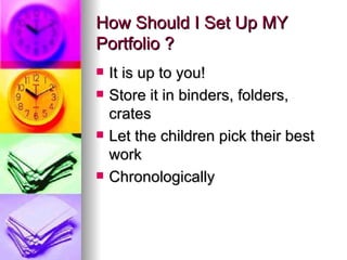 How Should I Set Up MY
Portfolio ?
   It is up to you!
   Store it in binders, folders,
    crates
   Let the children pick their best
    work
   Chronologically
 