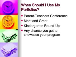 When Should I Use My
Portfolios?
   Parent-Teachers Conference
   Meet and Greet
   Kindergarten Round-Up
   Any chance you get to
    showcase your program
 
