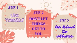 STEP 1
STEP 3
STEP 2
LIKE
YOURSELF DON'T LET
THINGS
GET TO
YOU
be kind
to
others
 