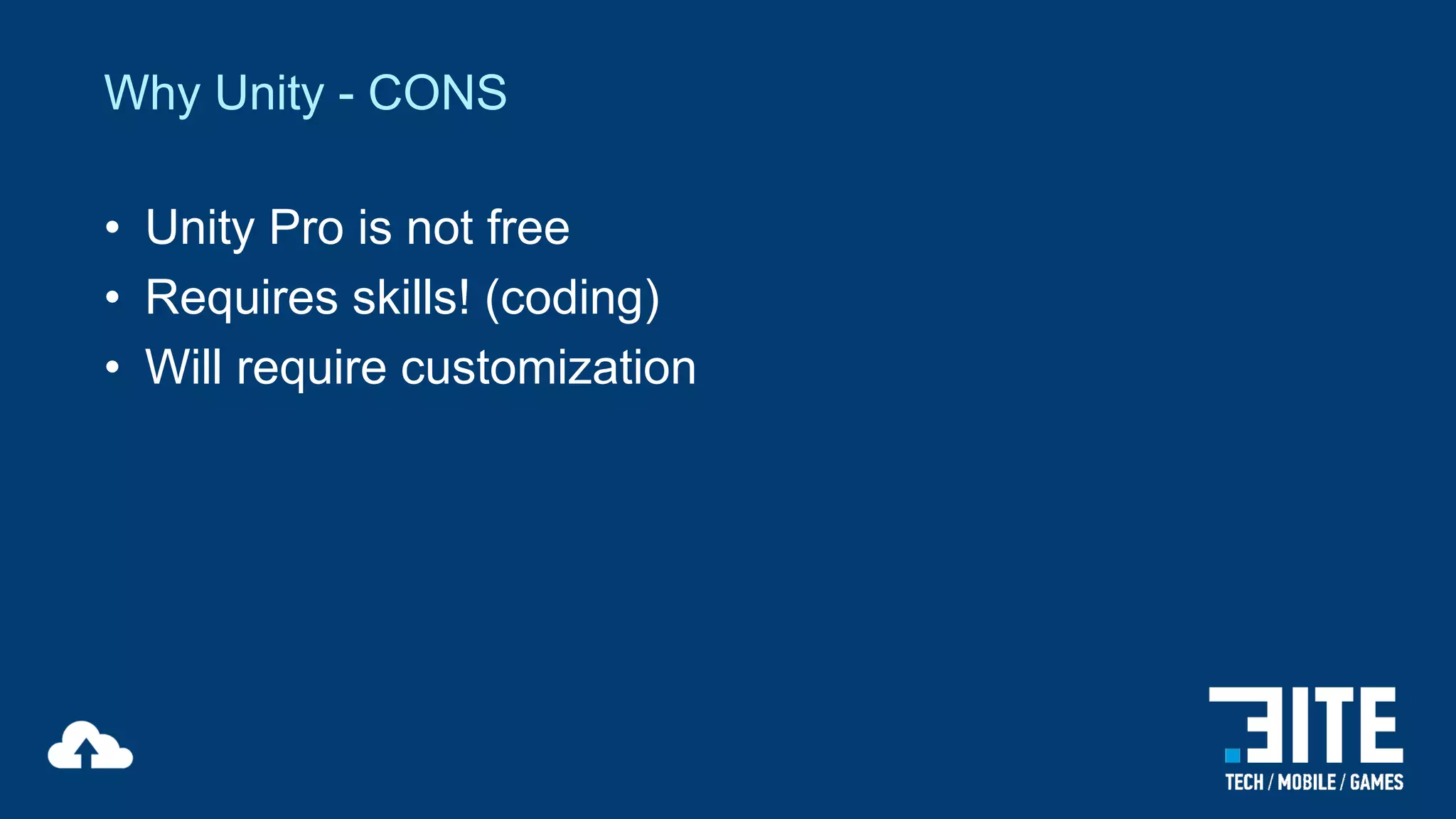 Why Unity - CONS
• Unity Pro is not free
• Requires skills! (coding)
• Will require customization

 