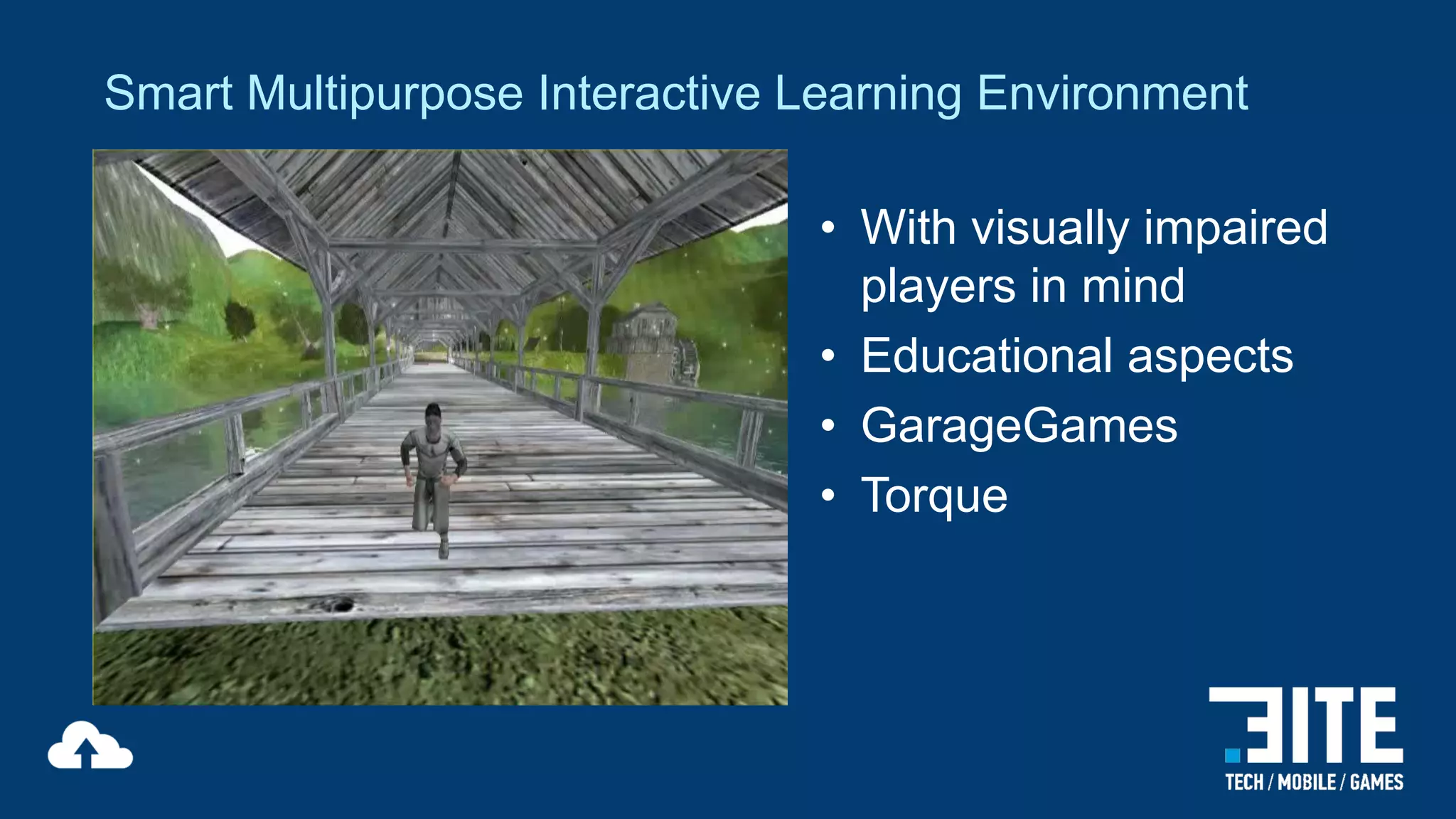 Smart Multipurpose Interactive Learning Environment
• With visually impaired
players in mind
• Educational aspects
• GarageGames
• Torque

 