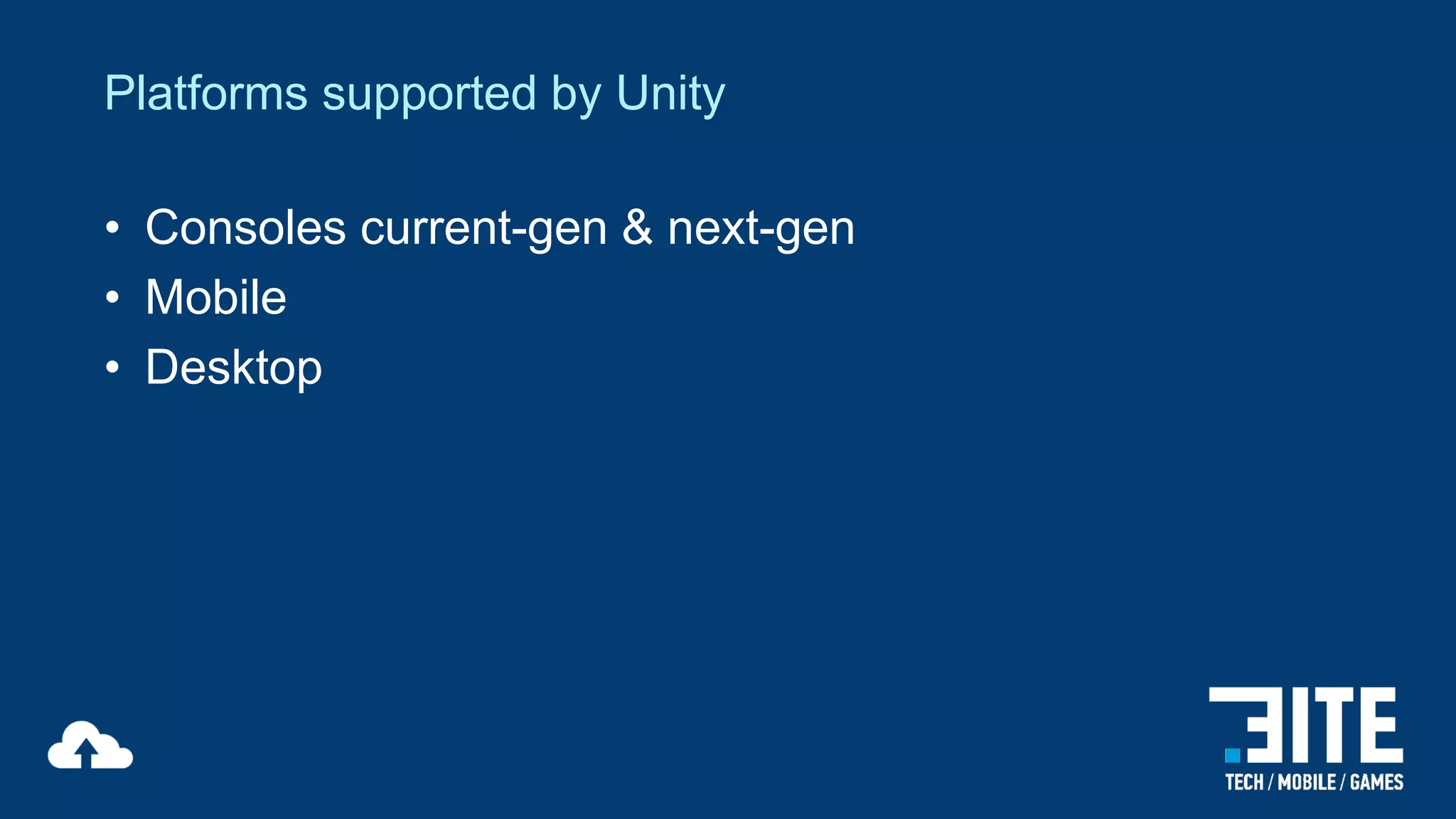 Platforms supported by Unity
• Consoles current-gen & next-gen
• Mobile
• Desktop

 