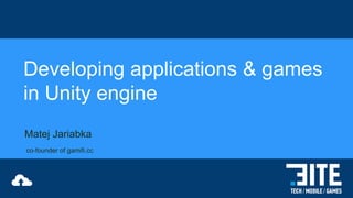 Developing applications & games
in Unity engine
Matej Jariabka
co-founder of gamifi.cc

 
