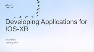 Jose Palafox
February 2016
Developing Applications for
IOS-XR
 