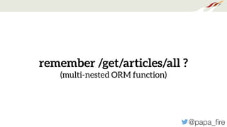 @papa_ﬁre
remember /get/articles/all ?
(multi-nested ORM function)
 