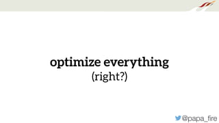 @papa_ﬁre
optimize everything
(right?)
 