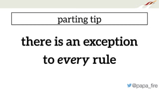 @papa_ﬁre
there is an exception
to every rule
parting tip
 