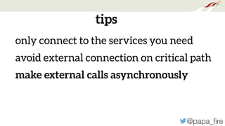 @papa_ﬁre
tips
only connect to the services you need
avoid external connection on critical path
make external calls asynchronously
 