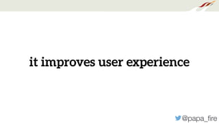 @papa_ﬁre
it improves user experience
 