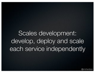 Scales development: 
develop, deploy and scale 
each service independently 
@crichardson 
 