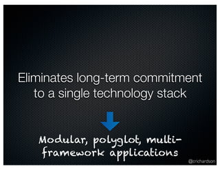 Eliminates long-term commitment 
to a single technology stack 
@crichardson 
Modular, polyglot, multi-framework 
applications 
 