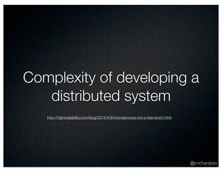 Complexity of developing a 
@crichardson 
distributed system 
http://highscalability.com/blog/2014/4/8/microservices-not-a-free-lunch.html 
 