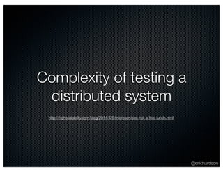 @crichardson 
Complexity of testing a 
distributed system 
http://highscalability.com/blog/2014/4/8/microservices-not-a-free-lunch.html 
 
