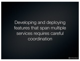 @crichardson 
Developing and deploying 
features that span multiple 
services requires careful 
coordination 
 