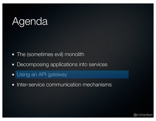 @crichardson 
Agenda 
The (sometimes evil) monolith 
Decomposing applications into services 
Using an API gateway 
Inter-service communication mechanisms 
 