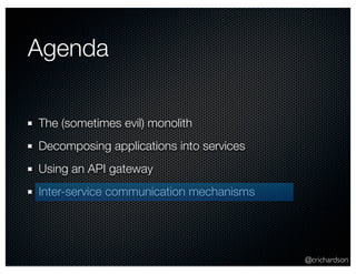 @crichardson 
Agenda 
The (sometimes evil) monolith 
Decomposing applications into services 
Using an API gateway 
Inter-service communication mechanisms 
 