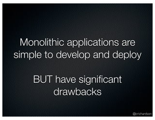 Monolithic applications are 
simple to develop and deploy 
@crichardson 
BUT have significant 
drawbacks 
 