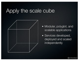 @crichardson 
Apply the scale cube 
Modular, polyglot, and 
scalable applications 
Services developed, 
deployed and scaled 
independently 
 