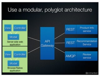 Use a modular, polyglot architecture 
View Controller Product Info 
@crichardson 
Model 
service 
Recommendation 
Service 
Review 
service 
REST 
REST 
AMQP 
API 
Gateway 
Server-side web 
application 
View Controller 
Model 
Browser/Native 
application 
 