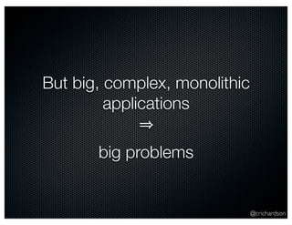 @crichardson 
But big, complex, monolithic 
applications 
⇒ 
big problems 
 