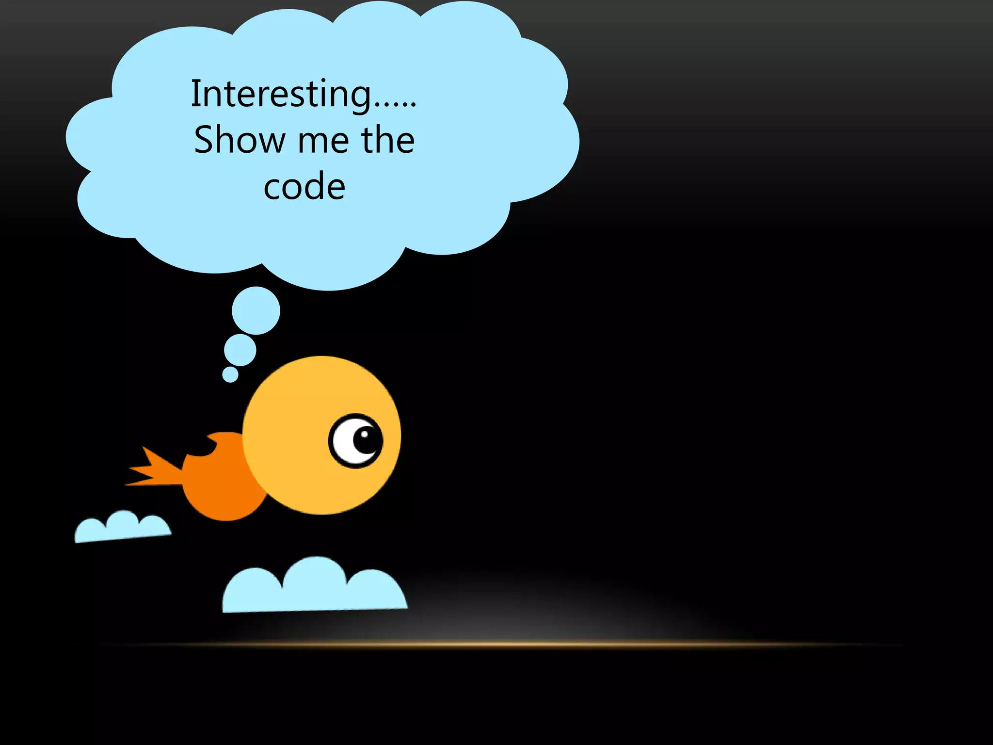 Interesting…..
Show me the
     code
 