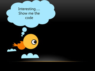 Interesting…..
Show me the
     code
 