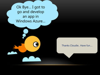 Ok Bye… I got to
go and develop
   an app in
Windows Azure…




                   Thanks Cloudie.. Have fun….
 