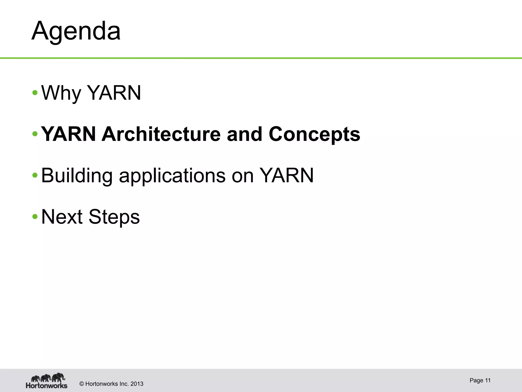 © Hortonworks Inc. 2013
Agenda
• Why YARN
• YARN Architecture and Concepts
• Building applications on YARN
• Next Steps
Page 11
 