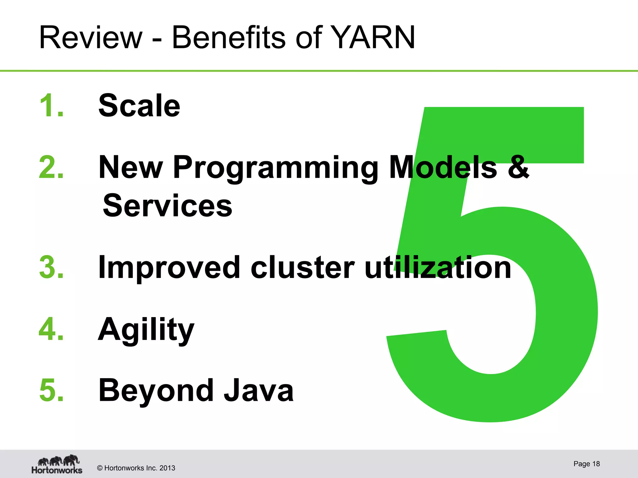 © Hortonworks Inc. 2013
5
Review - Benefits of YARN
1.  Scale
2.  New Programming Models &
Services
3.  Improved cluster utilization
4.  Agility
5.  Beyond Java
Page 18
 