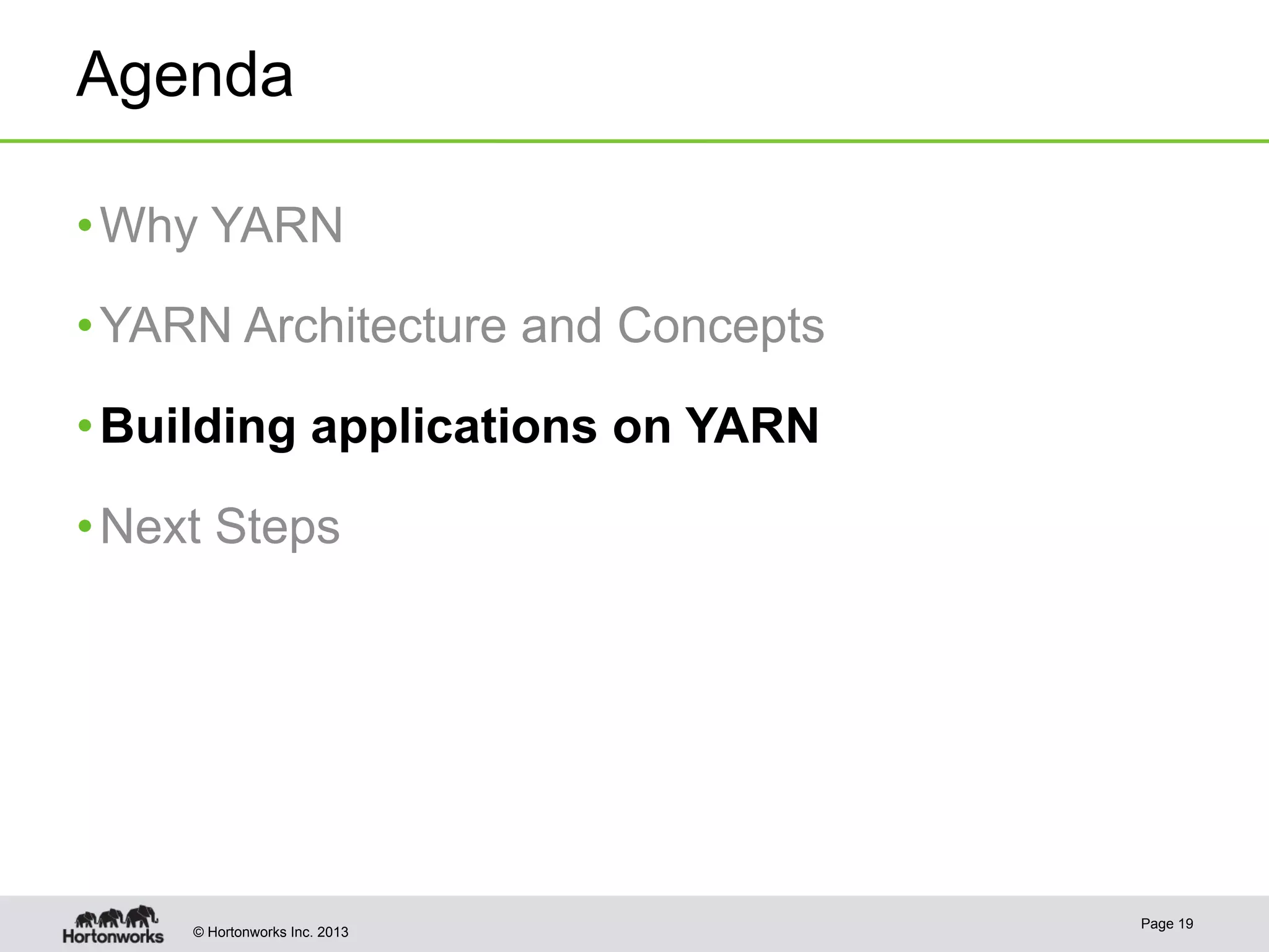 © Hortonworks Inc. 2013
Agenda
• Why YARN
• YARN Architecture and Concepts
• Building applications on YARN
• Next Steps
Page 19
 