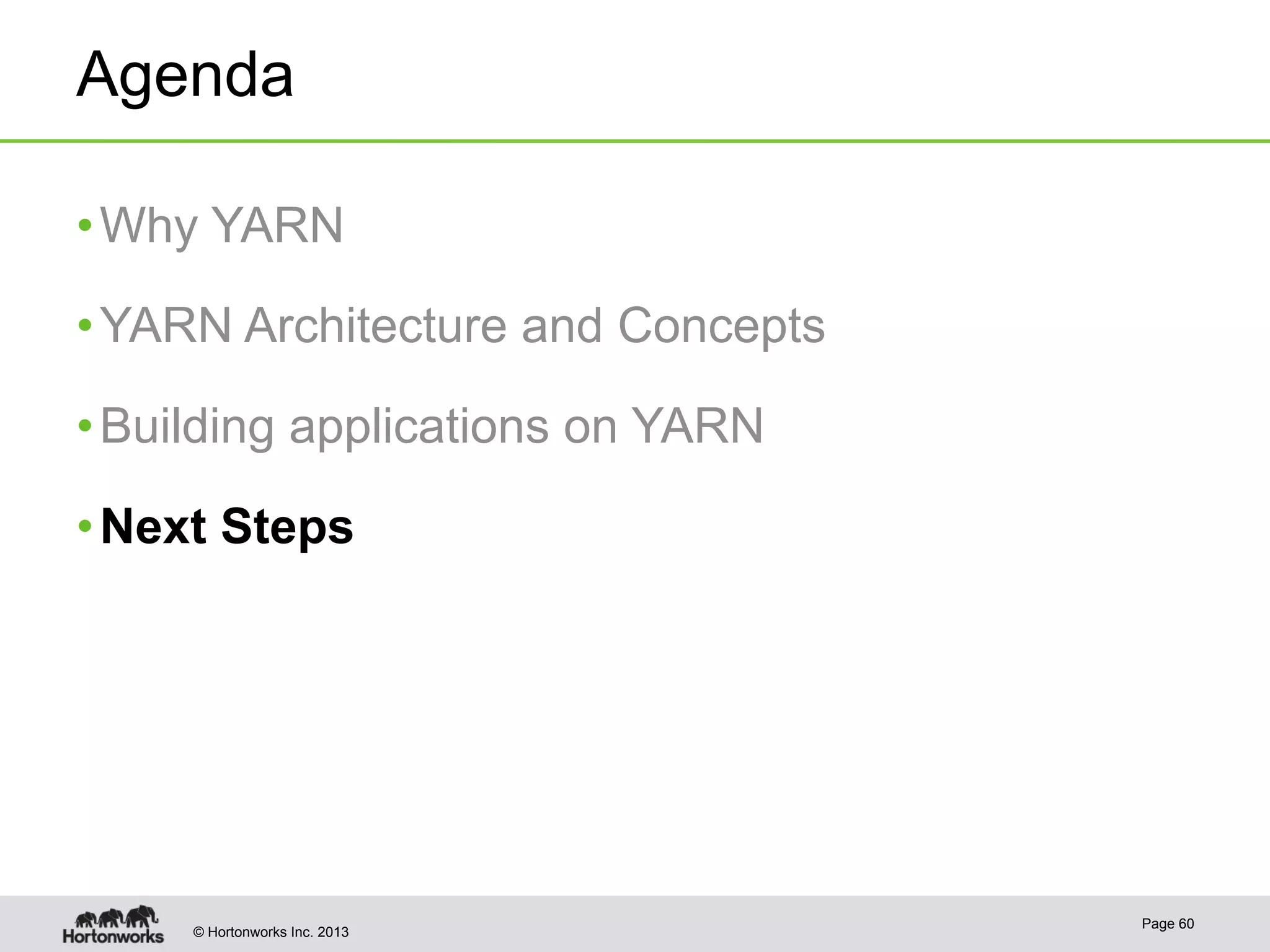 © Hortonworks Inc. 2013
Agenda
• Why YARN
• YARN Architecture and Concepts
• Building applications on YARN
• Next Steps
Page 60
 