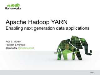 © Hortonworks Inc. 2013
Apache Hadoop YARN
Enabling next generation data applications
Page 1
Arun C. Murthy
Founder & Architect
@acmurthy (@hortonworks)
 
