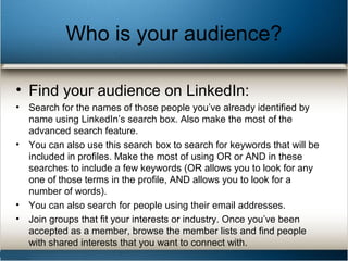 Who is your audience?
• Find your audience on LinkedIn:
• Search for the names of those people you’ve already identified b...