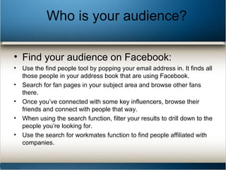 Who is your audience?
• Find your audience on Facebook:
• Use the find people tool by popping your email address in. It fi...