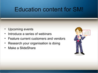 Education content for SM!
• Upcoming events
• Introduce a series of webinars
• Feature current customers and vendors
• Res...