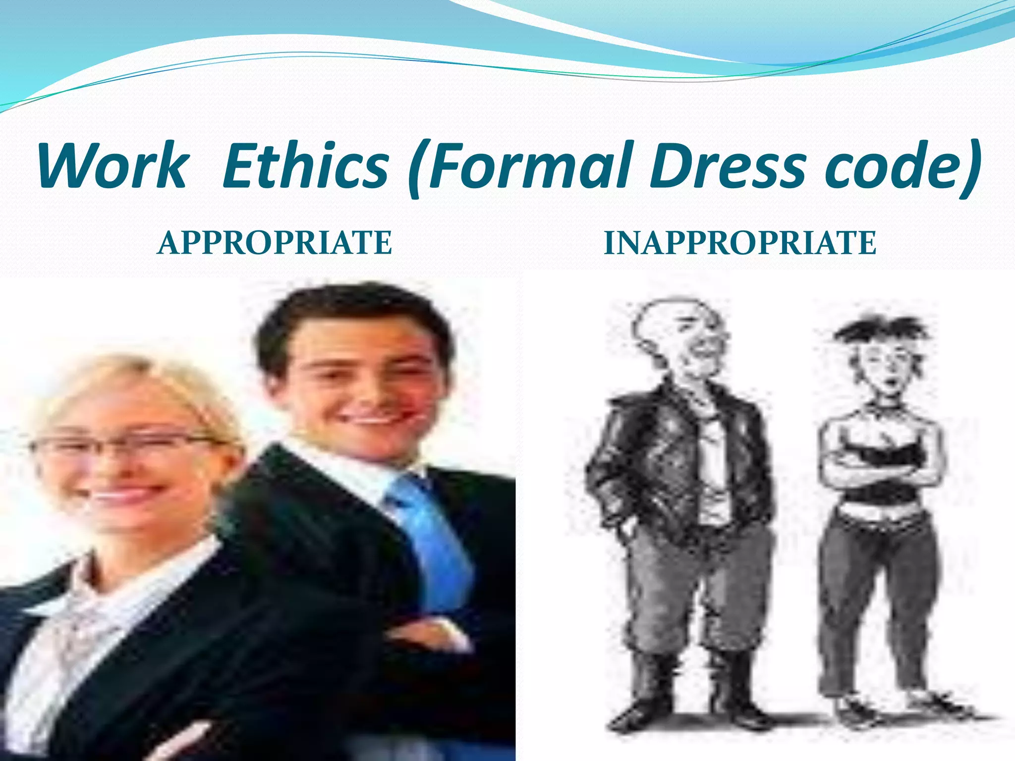Work Ethics (Formal Dress code)
APPROPRIATE INAPPROPRIATE
 
