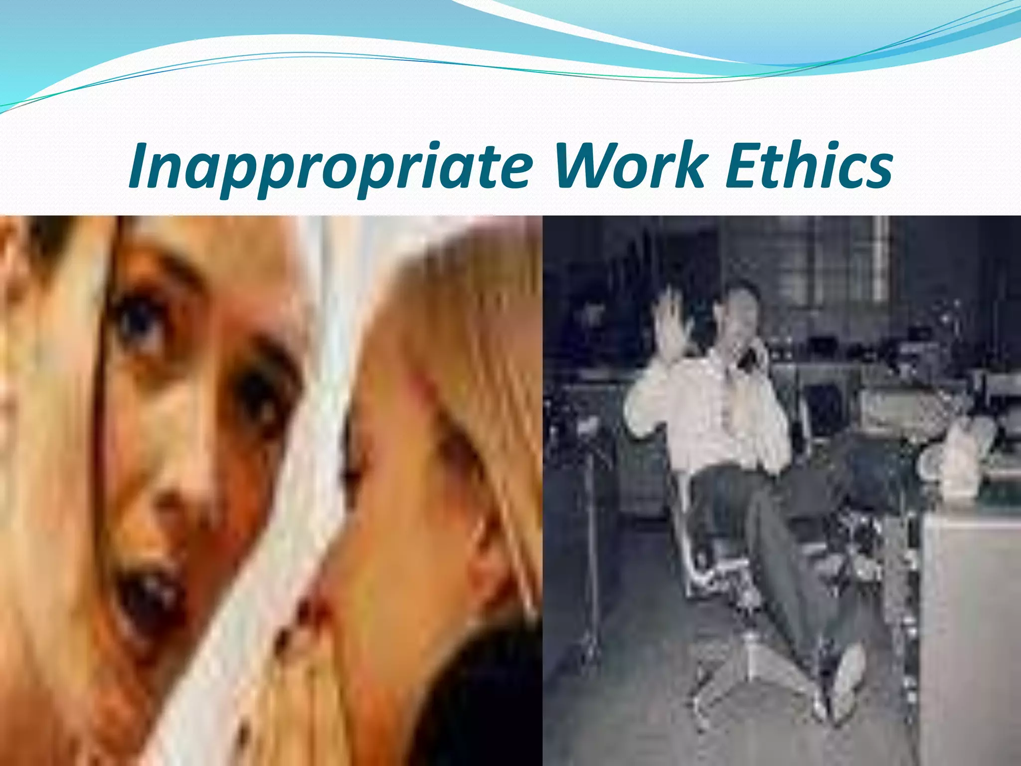 Inappropriate Work Ethics
 