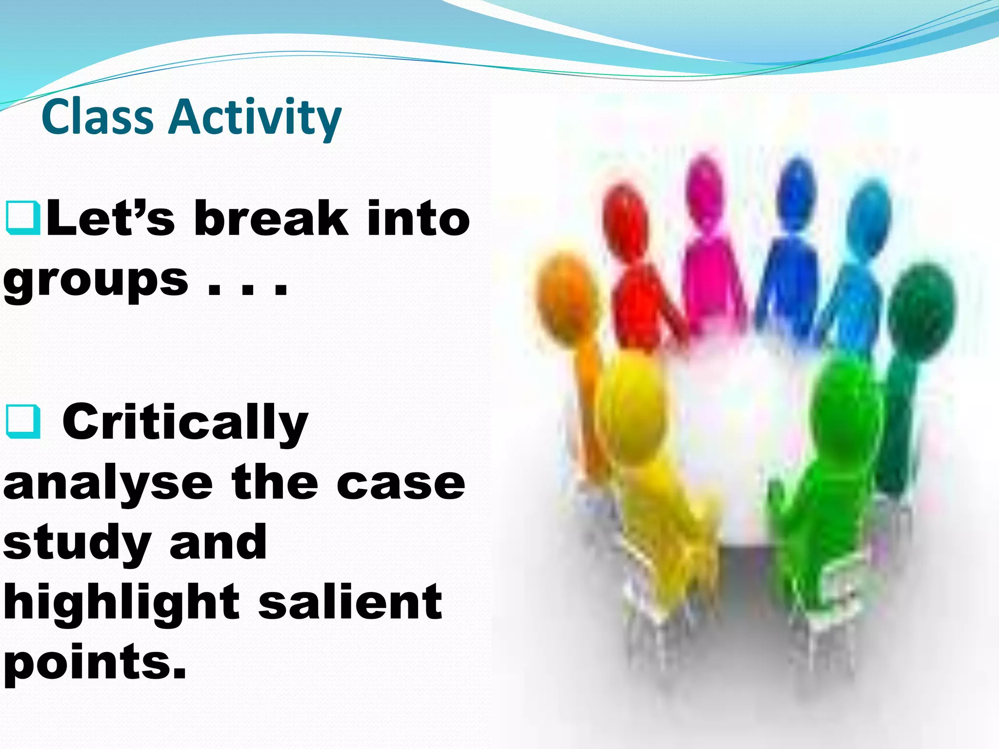 Class Activity
Let’s break into
groups . . .
 Critically
analyse the case
study and
highlight salient
points.
 