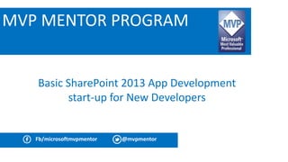MVP MENTOR PROGRAM 
Basic SharePoint 2013 App Development 
start-up for New Developers 
Fb/microsoftmvpmentor @mvpmentor 
 