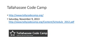 Tallahassee Code Camp 
• http://www.tallycodecamp.org/ 
• Saturday, November 9, 2013 
http://www.tallycodecamp.org/Content/Schedule_2012.pdf 
 