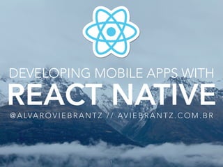 DEVELOPING MOBILE APPS WITH
REACT NATIVE@ A LVA R O V I E B R A N T Z / / AV I E B R A N T Z . C O M . B R
1
 