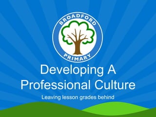 Developing A
Professional Culture
Leaving lesson grades behind
 
