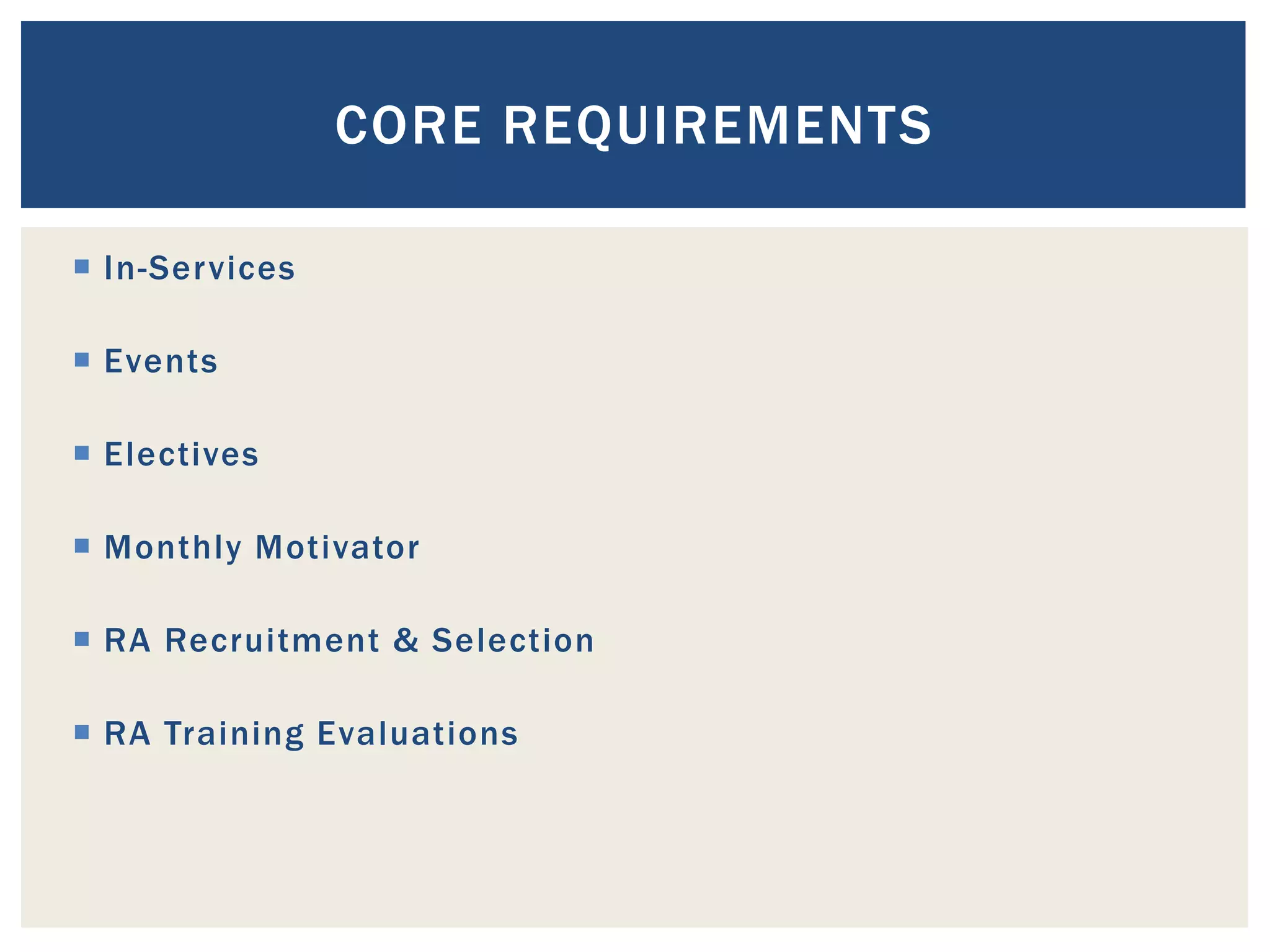 CORE REQUIREMENTS

 In-Services

 Events

 Electives

 Monthly Motivator

 RA Recruitment & Selection

 RA Training Evaluations
 