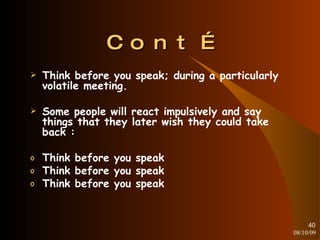 Cont… Think before you speak; during a particularly volatile meeting. Some people will react impulsively and say things that they later wish they could take back : Think before you speak Think before you speak Think before you speak 08/10/09 