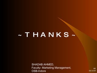 ~THANKS~ 08/10/09 SHADAB AHMED, Faculty- Marketing Management, OSB-Indore 