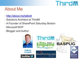 About Me
• http://about.me/talbott
• Solutions Architect at ThirdM
• A Founder of SharePoint Saturday Boston
• Microsoft MVP
• Blogger and Author
 
