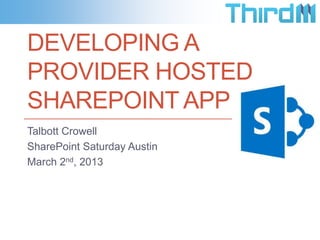 DEVELOPING A
PROVIDER HOSTED
SHAREPOINT APP
Talbott Crowell
SharePoint Saturday Austin
March 2nd, 2013
 