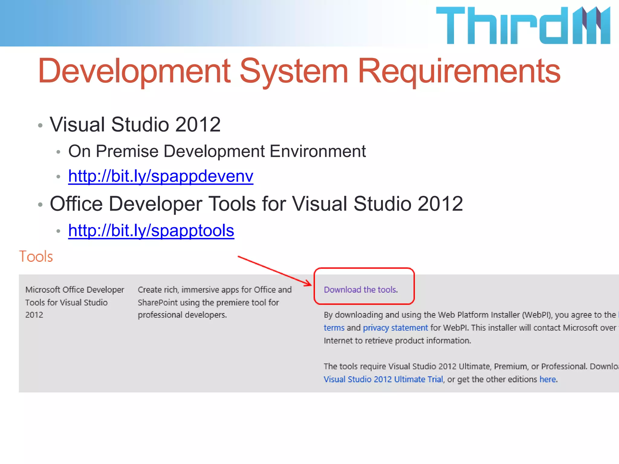 Development System Requirements
• Visual Studio 2012
  • On Premise Development Environment
  • http://bit.ly/spappdevenv
• Office Developer Tools for Visual Studio 2012
  • http://bit.ly/spapptools
 