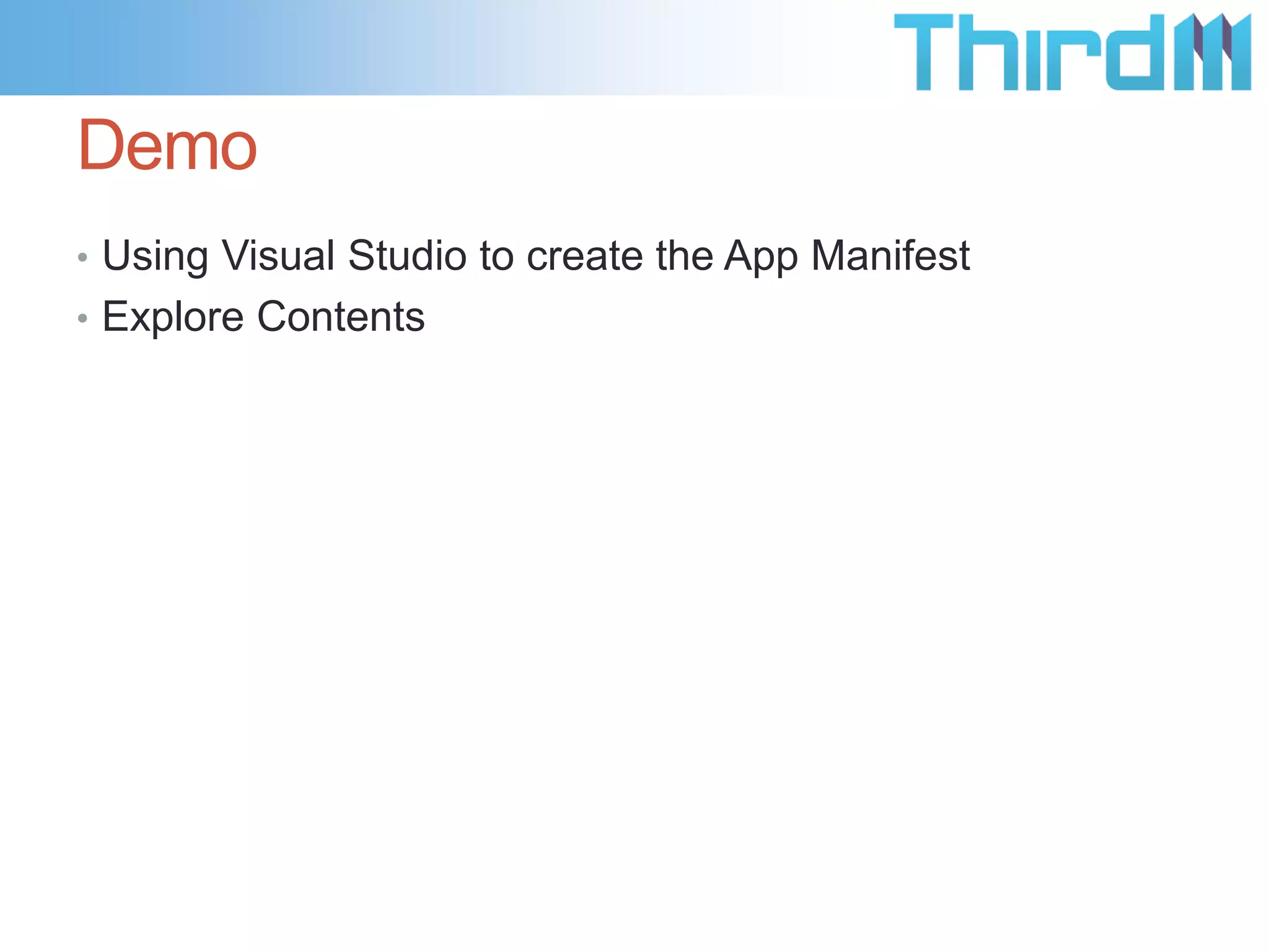 Demo
• Using Visual Studio to create the App Manifest
• Explore Contents
 